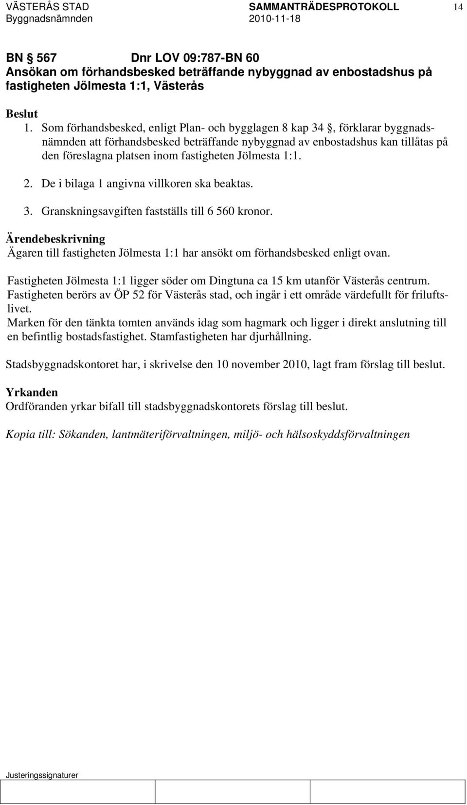 Jölmesta 1:1. 2. De i bilaga 1 angivna villkoren ska beaktas. 3. Granskningsavgiften fastställs till 6 560 kronor. Ägaren till fastigheten Jölmesta 1:1 har ansökt om förhandsbesked enligt ovan.