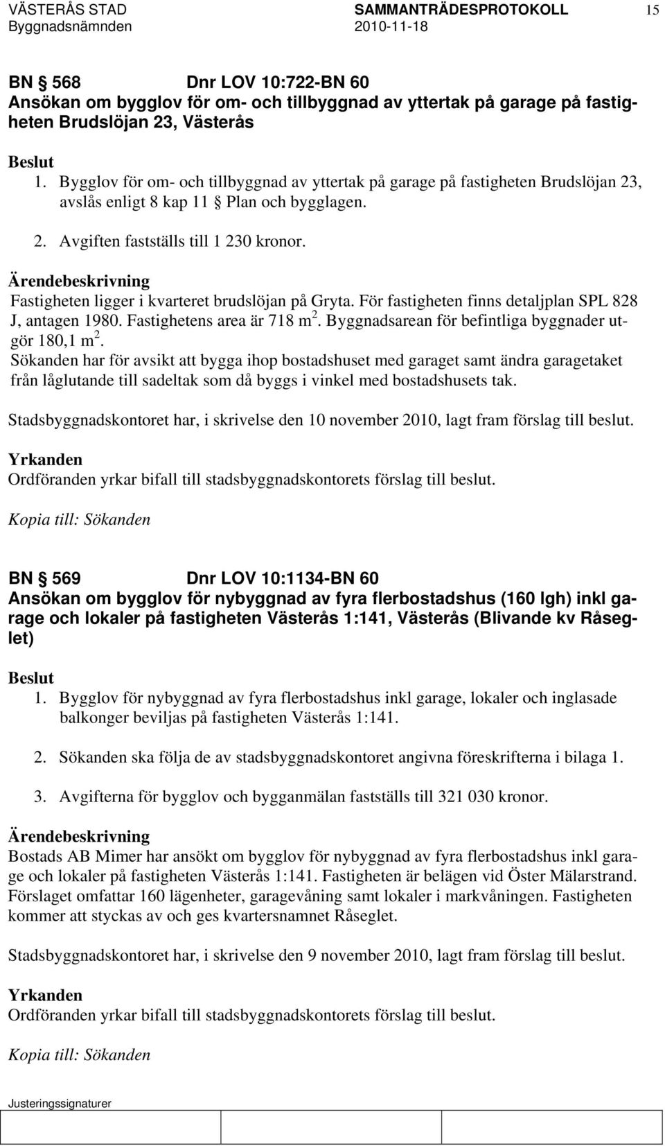 Fastigheten ligger i kvarteret brudslöjan på Gryta. För fastigheten finns detaljplan SPL 828 J, antagen 1980. Fastighetens area är 718 m 2. Byggnadsarean för befintliga byggnader utgör 180,1 m 2.