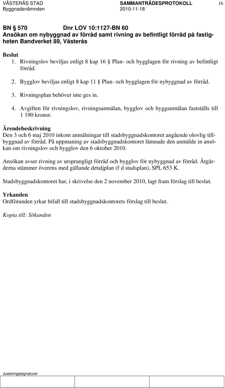 Rivningsplan behöver inte ges in. 4. Avgiften för rivningslov, rivningsanmälan, bygglov och bygganmälan fastställs till 1 190 kronor.
