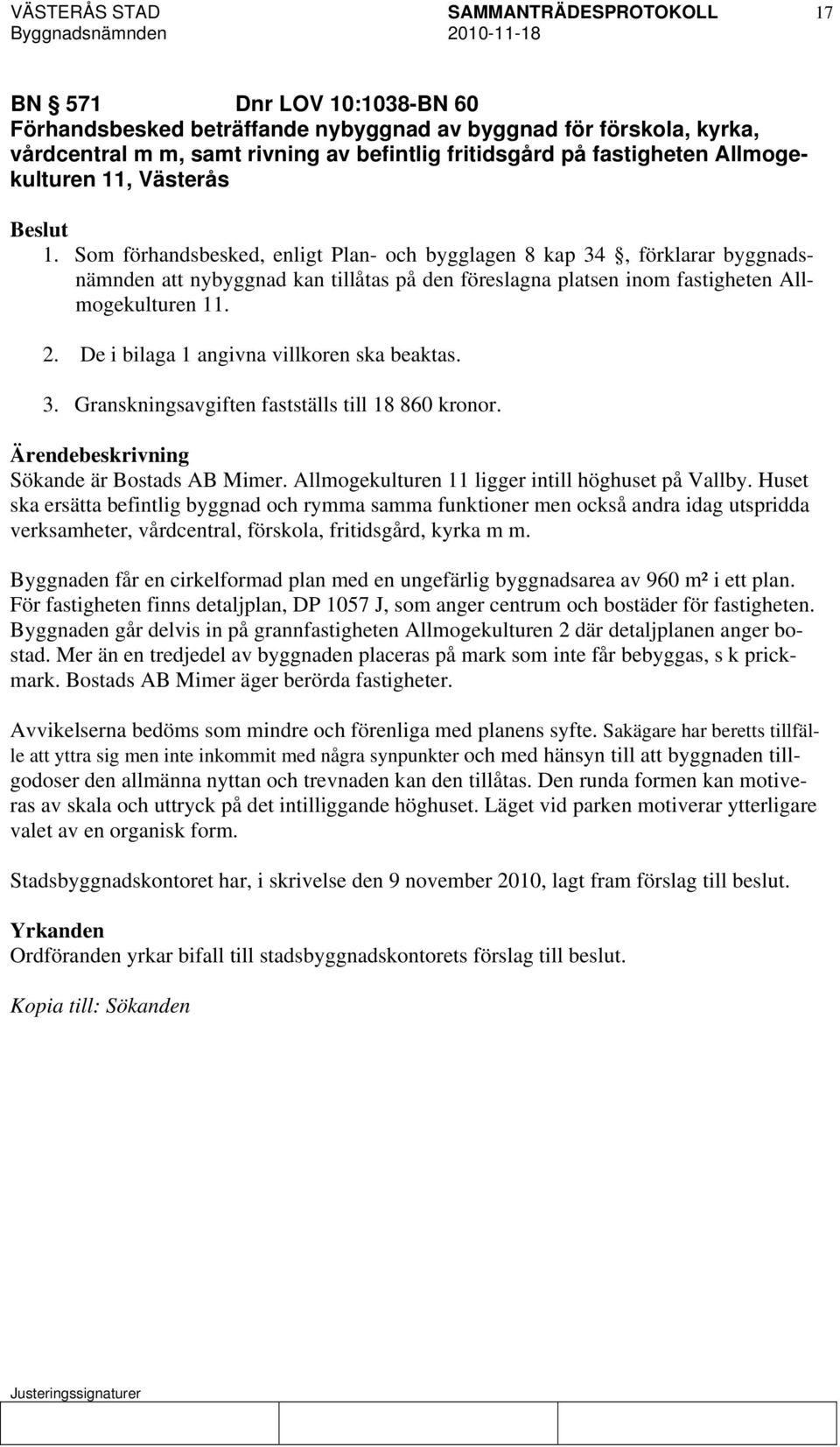 De i bilaga 1 angivna villkoren ska beaktas. 3. Granskningsavgiften fastställs till 18 860 kronor. Sökande är Bostads AB Mimer. Allmogekulturen 11 ligger intill höghuset på Vallby.