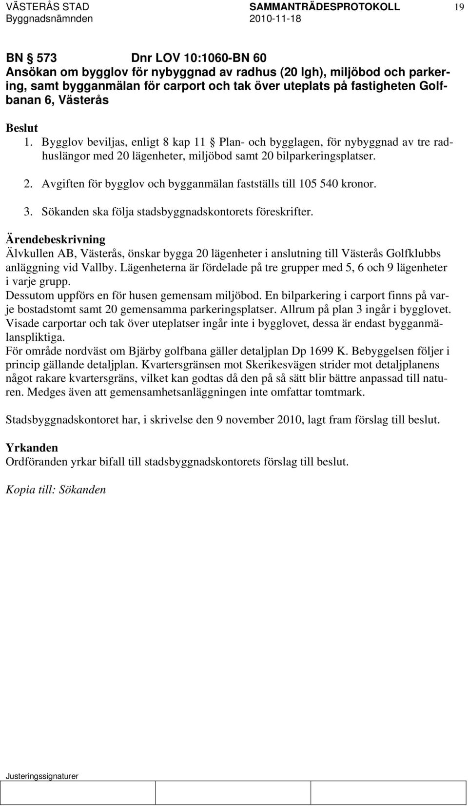 3. Sökanden ska följa stadsbyggnadskontorets föreskrifter. Älvkullen AB, Västerås, önskar bygga 20 lägenheter i anslutning till Västerås Golfklubbs anläggning vid Vallby.