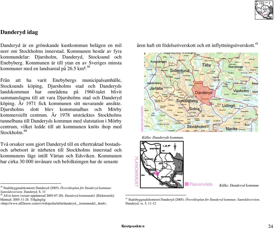 39 Från att ha varit Enebybergs municipalsamhälle, Stocksunds köping, Djursholms stad och Danderyds landskommun har områdena på 1960-talet blivit sammanslagna till att vara Djursholms stad och