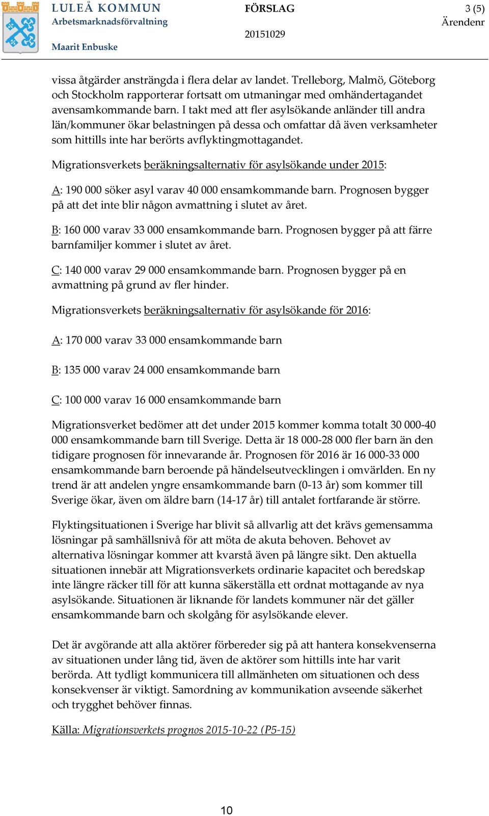 I takt med att fler asylsökande anländer till andra län/kommuner ökar belastningen på dessa och omfattar då även verksamheter som hittills inte har berörts avflyktingmottagandet.