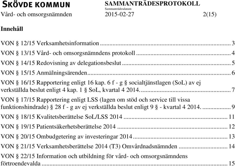 ... 7 VON 17/15 Rapportering enligt LSS (lagen om stöd och service till vissa funktionshindrade) 28 f - g av ej verkställda beslut enligt 9 - kvartal 4 2014.