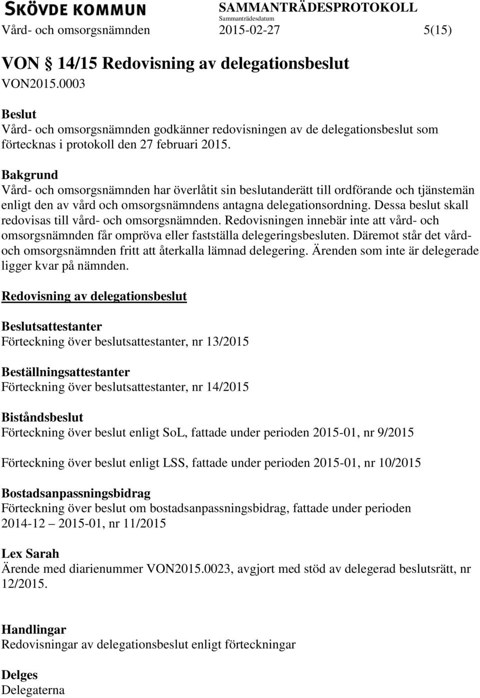 Bakgrund Vård- och omsorgsnämnden har överlåtit sin beslutanderätt till ordförande och tjänstemän enligt den av vård och omsorgsnämndens antagna delegationsordning.