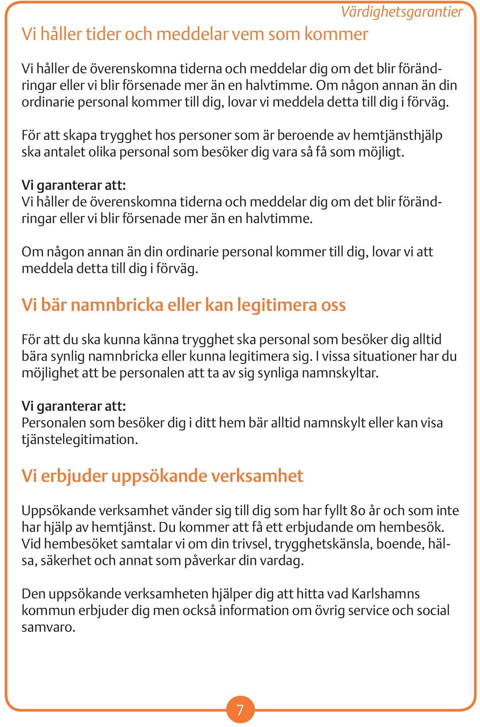 För att skapa trygghet hos personer som är beroende av hemtjänsthjälp ska antalet olika personal som besöker dig vara så få som möjligt.