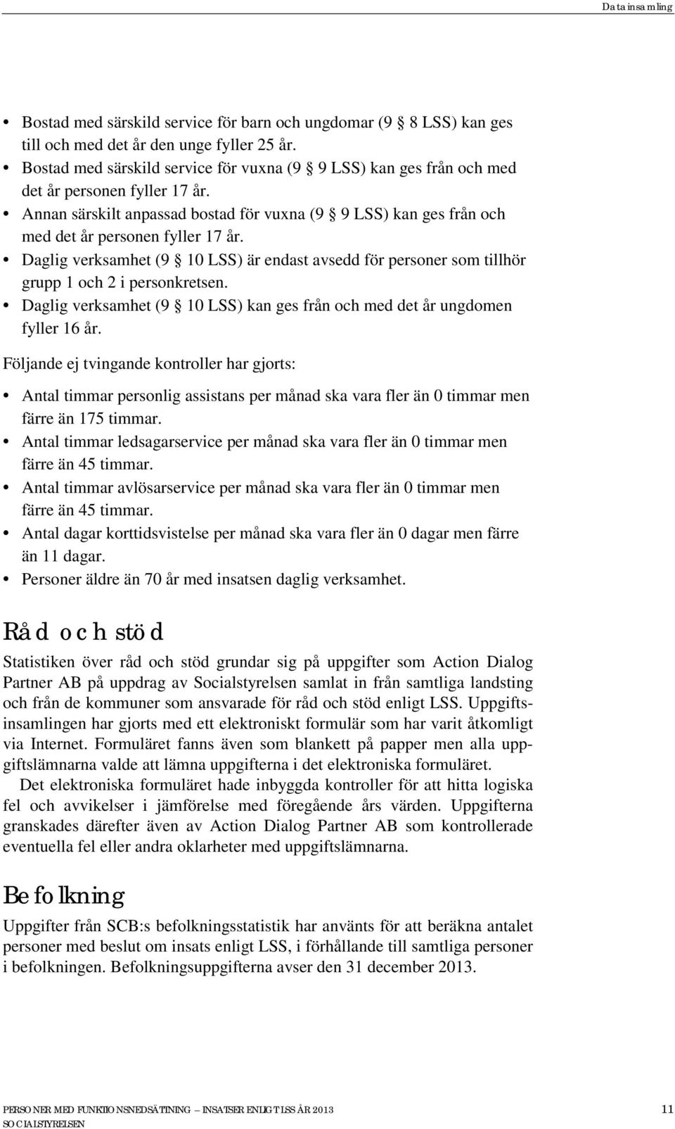 Daglig verksamhet (9 10 LSS) är endast avsedd för personer som tillhör grupp 1 och 2 i personkretsen. Daglig verksamhet (9 10 LSS) kan ges från och med det år ungdomen fyller 16 år.