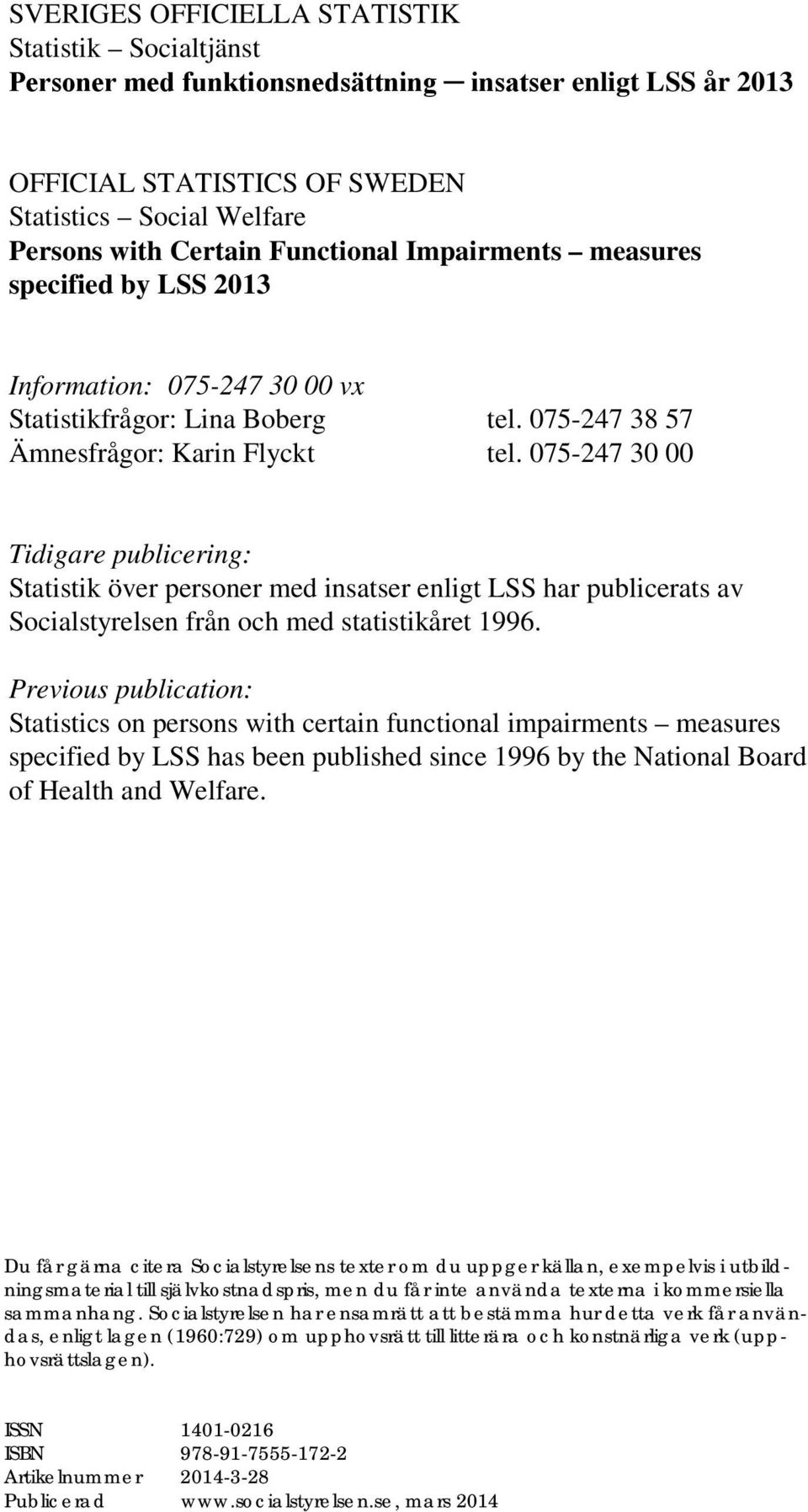 075-247 30 00 Tidigare publicering: Statistik över personer med insatser enligt LSS har publicerats av Socialstyrelsen från och med statistikåret 1996.