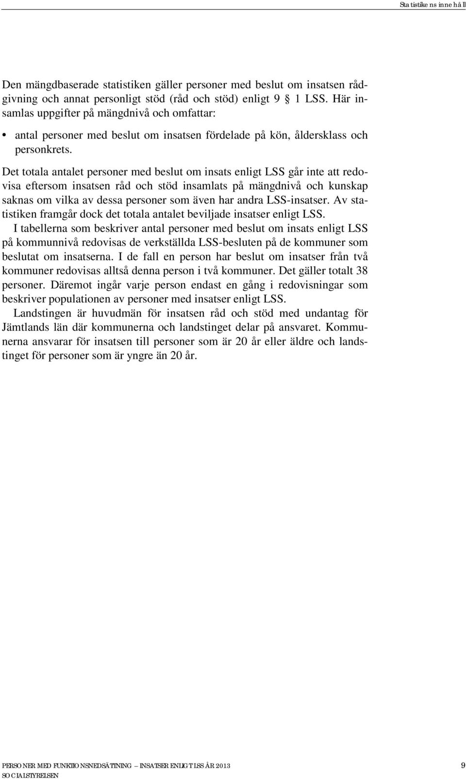 Det totala antalet personer med beslut om insats enligt LSS går inte att redovisa eftersom insatsen råd och stöd insamlats på mängdnivå och kunskap saknas om vilka av dessa personer som även har