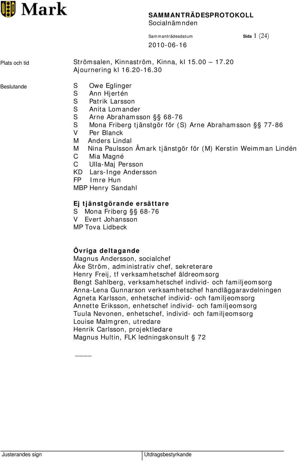 Paulsson Åmark tjänstgör för (M) Kerstin Weimman Lindén C Mia Magné C Ulla-Maj Persson KD Lars-Inge Andersson FP Imre Hun MBP Henry Sandahl Ej tjänstgörande ersättare S Mona Friberg 68-76 V Evert