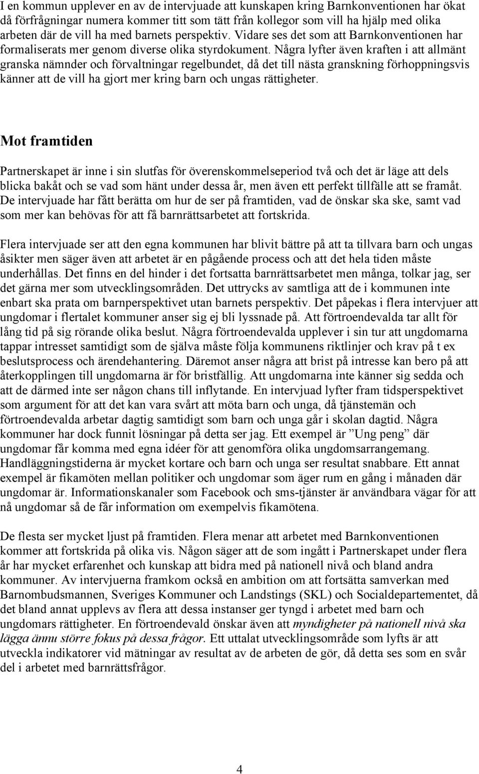 Några lyfter även kraften i att allmänt granska nämnder och förvaltningar regelbundet, då det till nästa granskning förhoppningsvis känner att de vill ha gjort mer kring barn och ungas rättigheter.