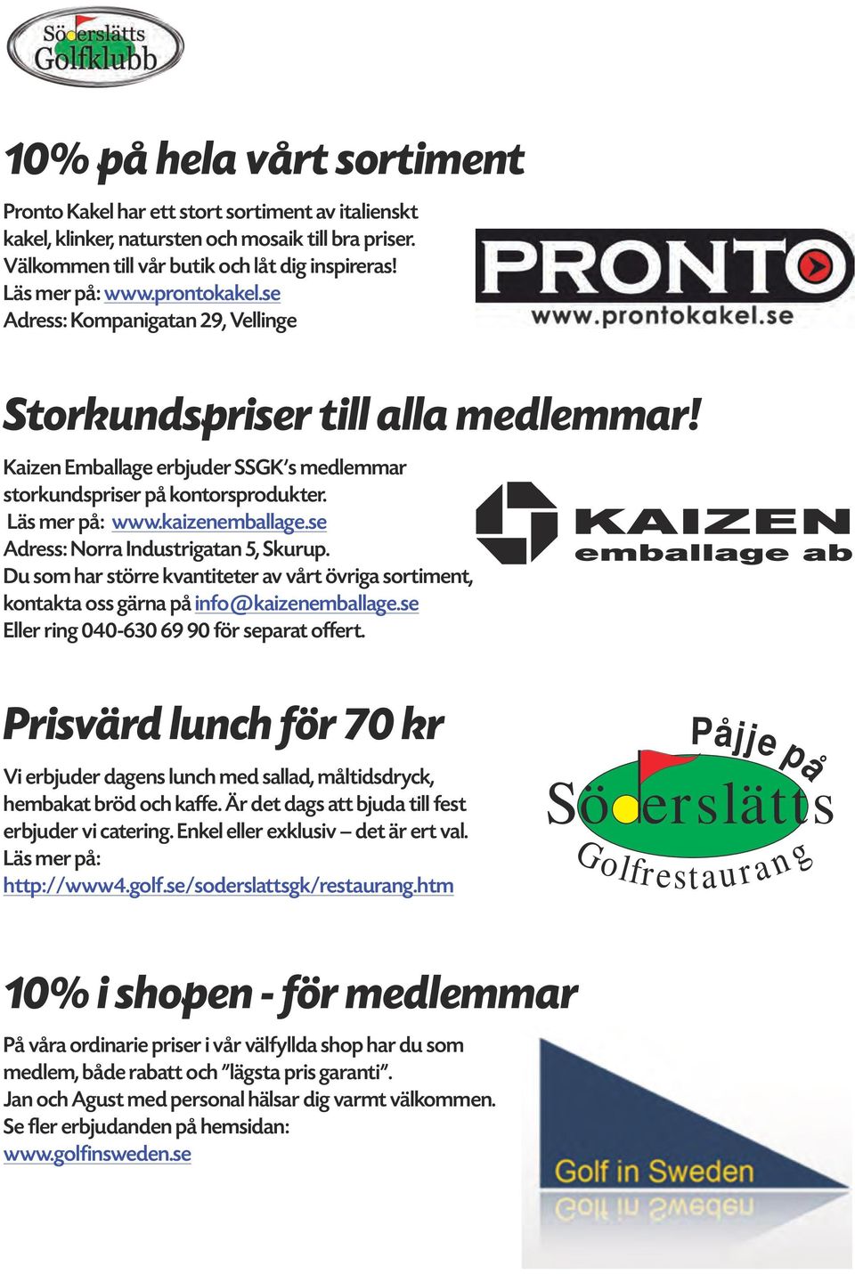 se Adress: Norra Industrigatan 5, Skurup. Du som har större kvantiteter av vårt övriga sortiment, kontakta oss gärna på info@kaizenemballage.se Eller ring 040-630 69 90 för separat offert.