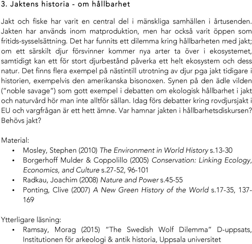 Det har funnits ett dilemma kring hållbarheten med jakt; om ett särskilt djur försvinner kommer nya arter ta över i ekosystemet, samtidigt kan ett för stort djurbestånd påverka ett helt ekosystem och