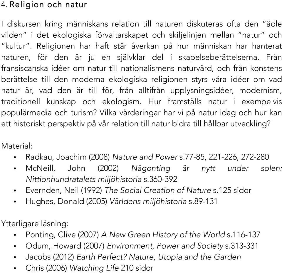 Från fransiscanska idéer om natur till nationalismens naturvård, och från konstens berättelse till den moderna ekologiska religionen styrs våra idéer om vad natur är, vad den är till för, från