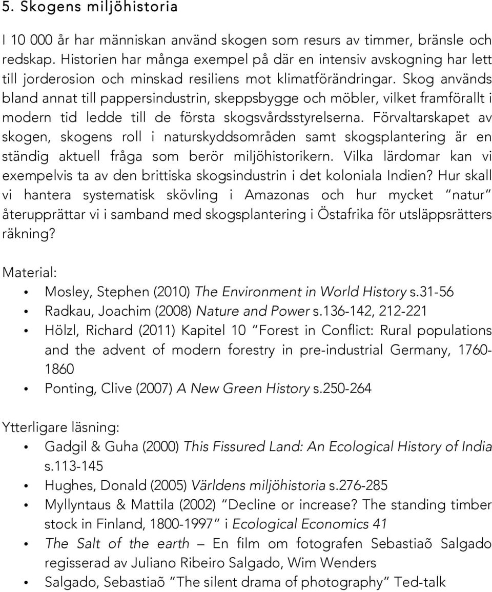Skog används bland annat till pappersindustrin, skeppsbygge och möbler, vilket framförallt i modern tid ledde till de första skogsvårdsstyrelserna.