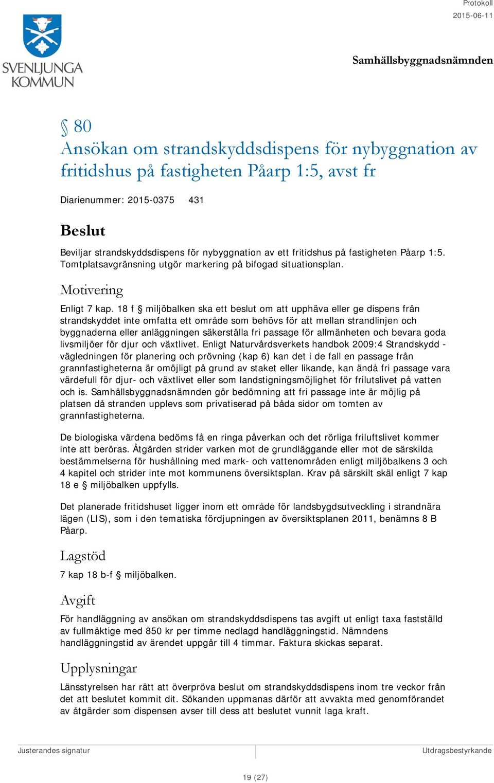 18 f miljöbalken ska ett beslut om att upphäva eller ge dispens från strandskyddet inte omfatta ett område som behövs för att mellan strandlinjen och byggnaderna eller anläggningen säkerställa fri