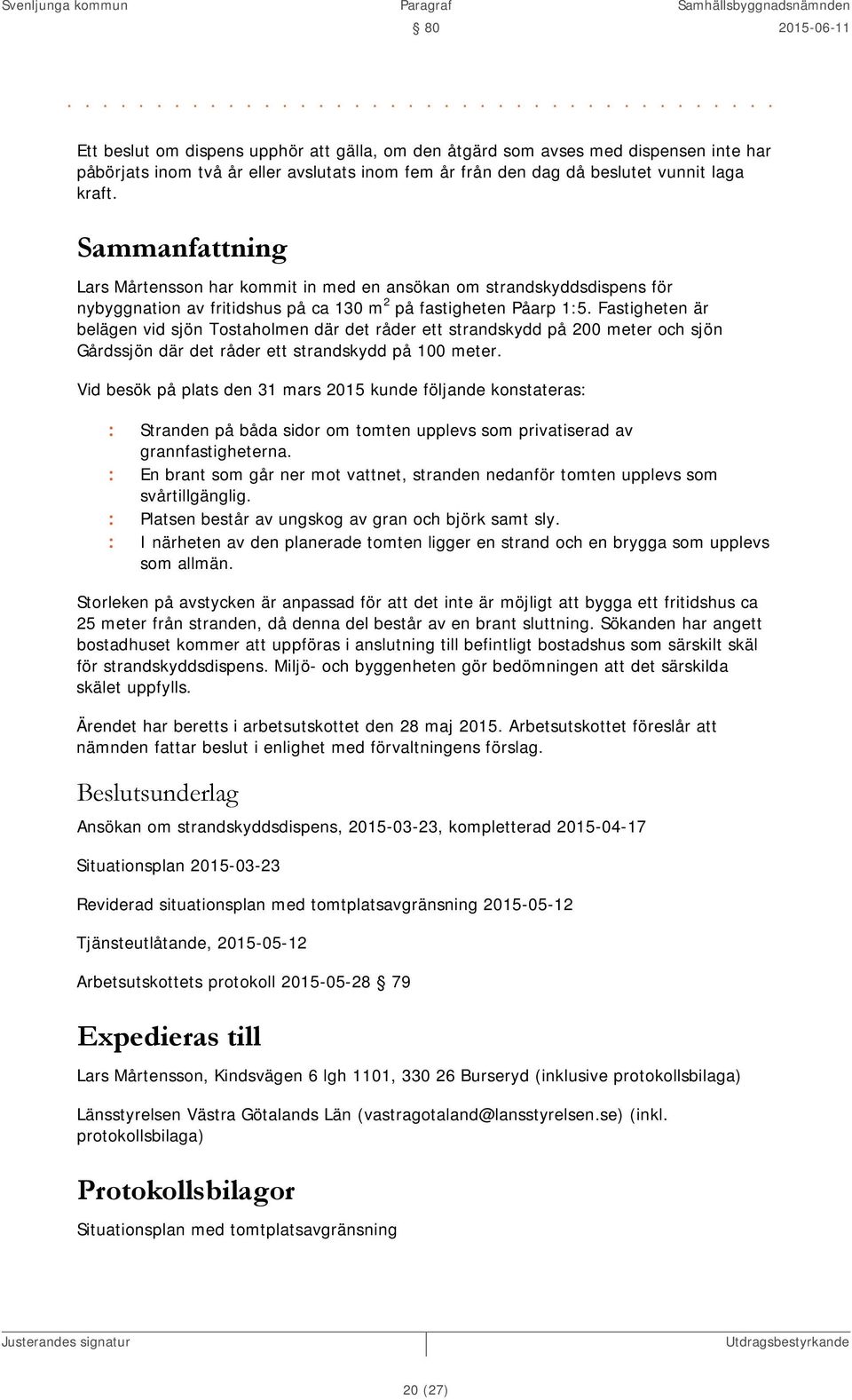 Lars Mårtensson har kommit in med en ansökan om strandskyddsdispens för nybyggnation av fritidshus på ca 130 m 2 på fastigheten Påarp 1:5.