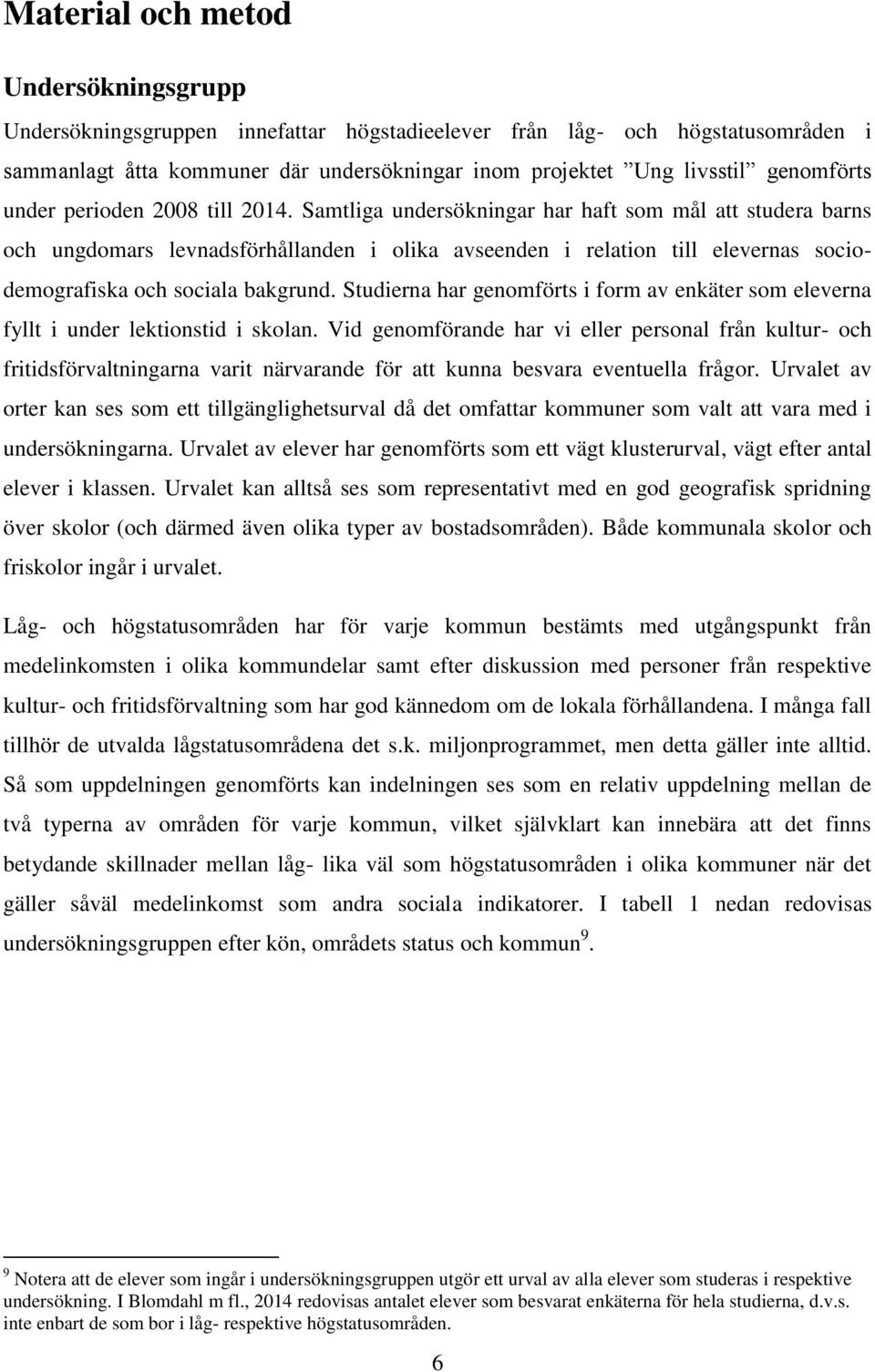 Samtliga undersökningar har haft som mål att studera barns och ungdomars levnadsförhållanden i olika avseenden i relation till elevernas sociodemografiska och sociala bakgrund.