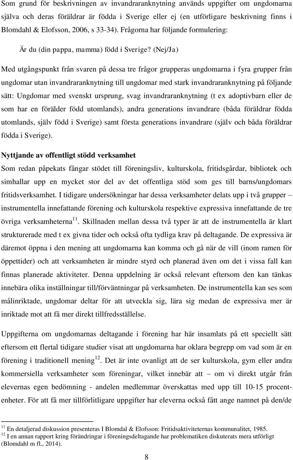 (Nej/Ja) Med utgångspunkt från svaren på dessa tre frågor grupperas ungdomarna i fyra grupper från ungdomar utan invandraranknytning till ungdomar med stark invandraranknytning på följande sätt: