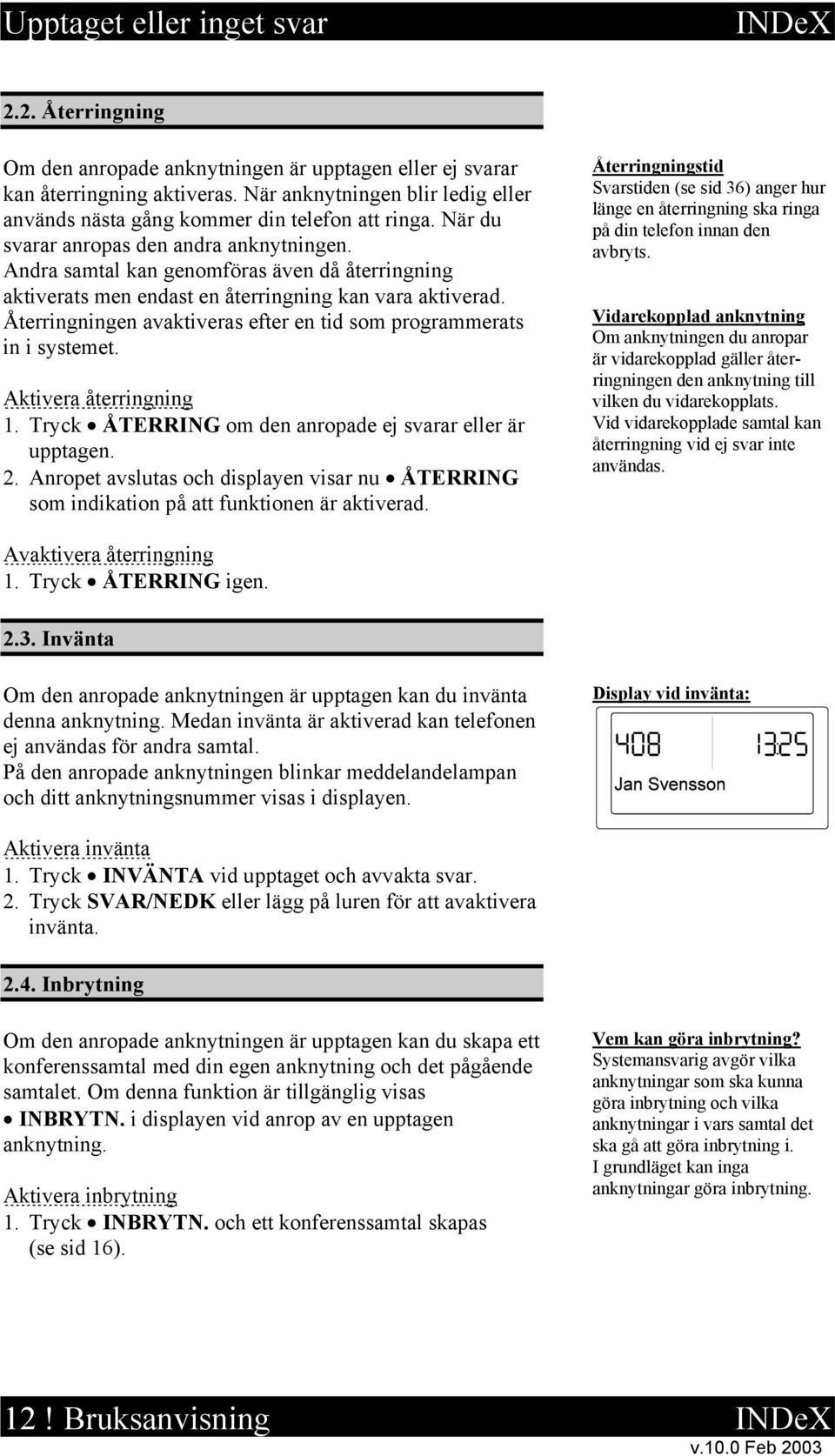 Andra samtal kan genomföras även då återringning aktiverats men endast en återringning kan vara aktiverad. Återringningen avaktiveras efter en tid som programmerats in i systemet.