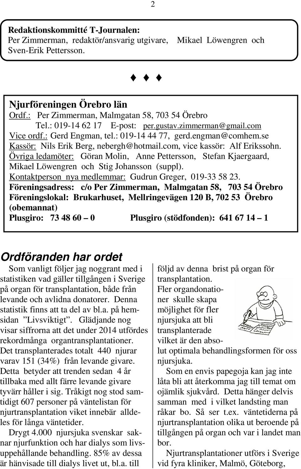 Övriga ledamöter: Göran Molin, Anne Pettersson, Stefan Kjaergaard, Mikael Löwengren och Stig Johansson (suppl). Kontaktperson nya medlemmar: Gudrun Greger, 019-33 58 23.