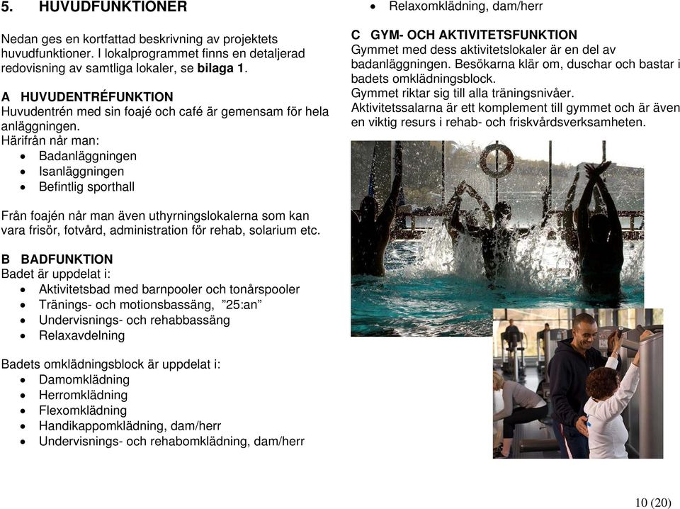 Härifrån når man: Badanläggningen Isanläggningen Befintlig sporthall Relaxomklädning, dam/herr C GYM- OCH AKTIVITETSFUNKTION Gymmet med dess aktivitetslokaler är en del av badanläggningen.