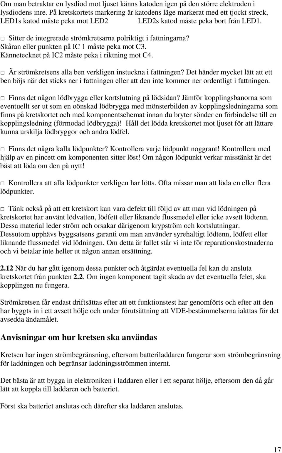Sitter de integrerade strömkretsarna polriktigt i fattningarna? Skåran eller punkten på IC 1 måste peka mot C3. Kännetecknet på IC2 måste peka i riktning mot C4.