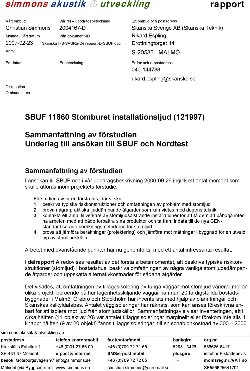 se Sammanfattning av förstudien Underlag till ansökan till SBUF och Nordtest Sammanfattning av förstudien I ansökan till SBUF och i vår uppdragsbeskrivning 2006-09-26 ingick ett antal moment som