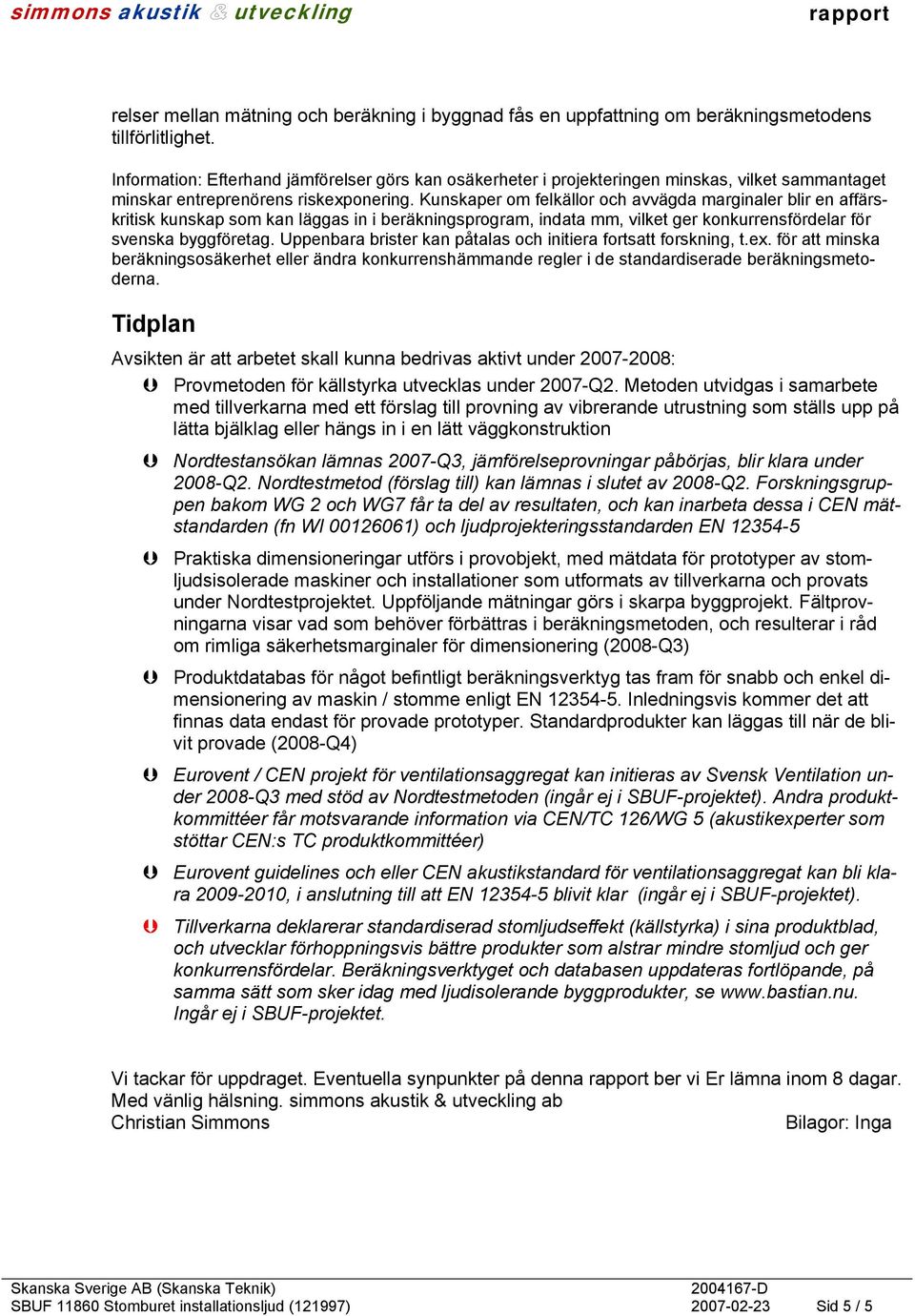 Kunskaper om felkällor och avvägda marginaler blir en affärskritisk kunskap som kan läggas in i beräkningsprogram, indata mm, vilket ger konkurrensfördelar för svenska byggföretag.