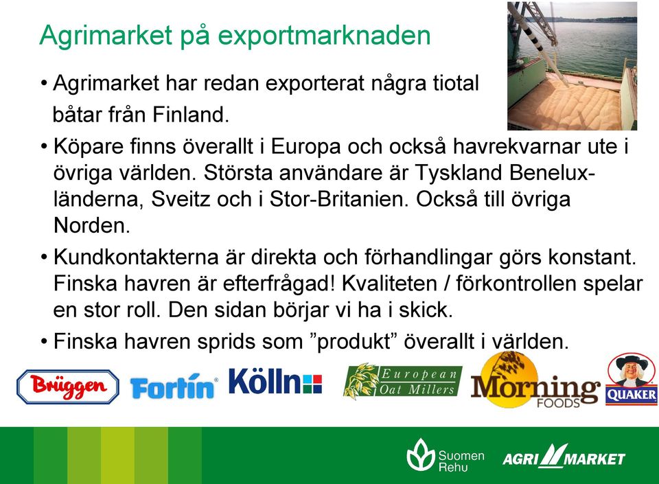 Största användare är Tyskland Beneluxländerna, Sveitz och i Stor-Britanien. Också till övriga Norden.