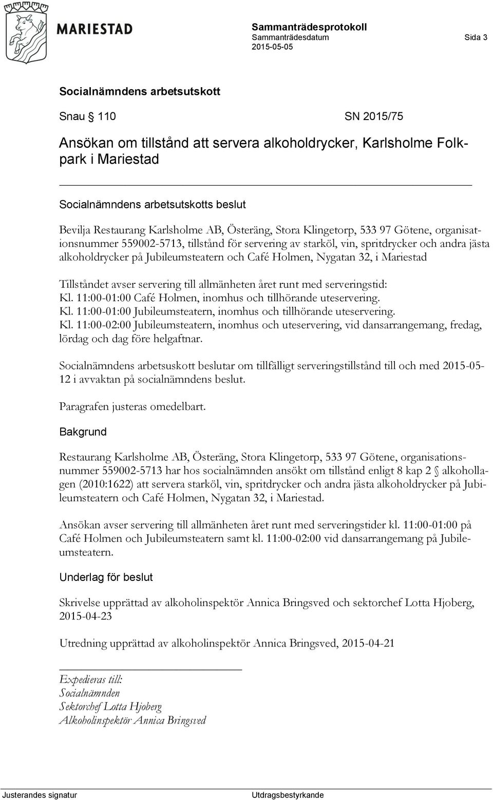 Tillståndet avser servering till allmänheten året runt med serveringstid: Kl. 11:00-01:00 Café Holmen, inomhus och tillhörande uteservering. Kl. 11:00-01:00 Jubileumsteatern, inomhus och tillhörande uteservering.