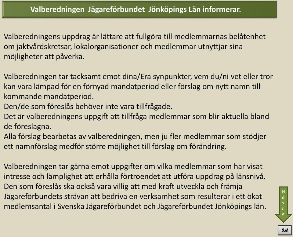 Den/de som föreslås behöver inte vara tillfrågade. Det är valberedningens uppgift att tillfråga medlemmar som blir aktuella bland de föreslagna.