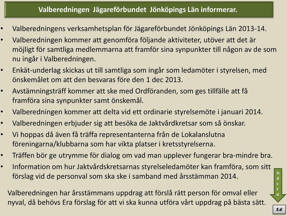 Enkät-underlag skickas ut till samtliga som ingår som ledamöter i styrelsen, med önskemålet om att den besvaras före den 1 dec 2013.