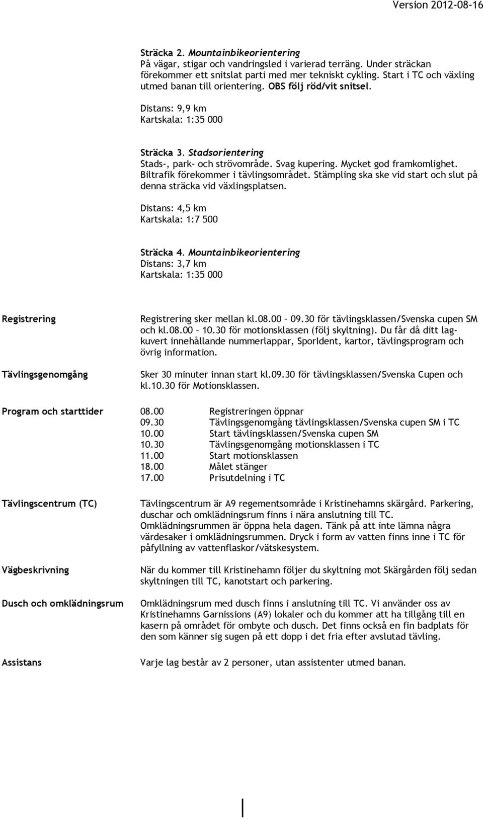 Biltrafik förekommer i tävlingsområdet. Stämpling ska ske vid start och slut på denna sträcka vid växlingsplatsen. Distans: 4,5 km Kartskala: 1:7 500 Sträcka 4.