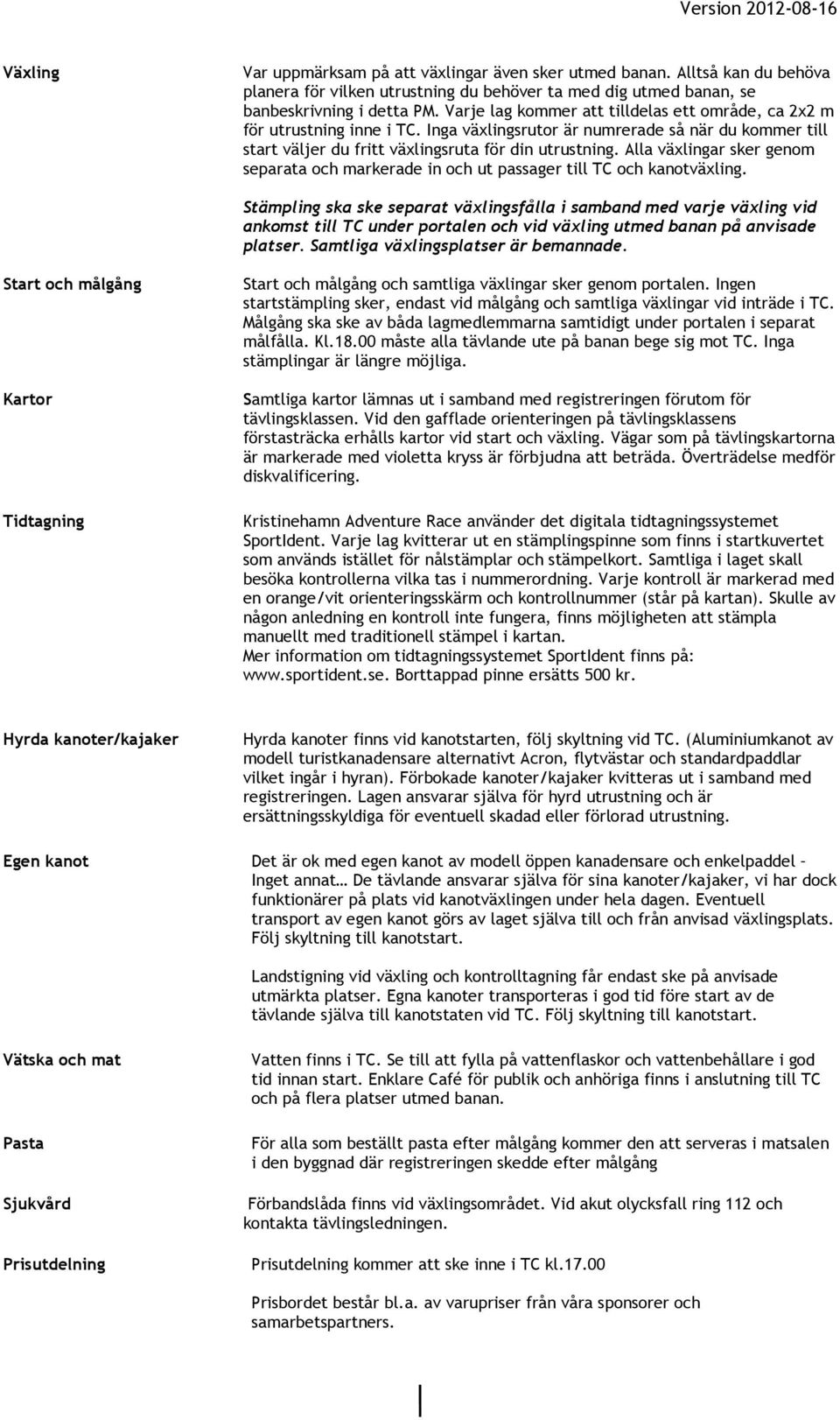 Alla växlingar sker genom separata och markerade in och ut passager till TC och kanotväxling.