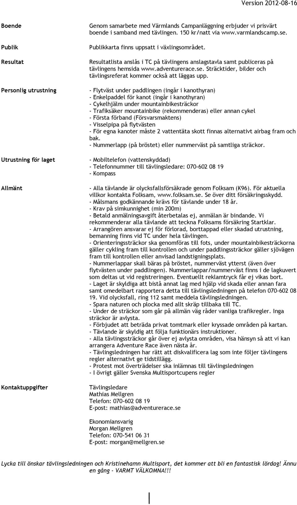 - Flytväst under paddlingen (ingår i kanothyran) - Enkelpaddel för kanot (ingår i kanothyran) - Cykelhjälm under mountainbikesträckor - Trafiksäker mountainbike (rekommenderas) eller annan cykel -