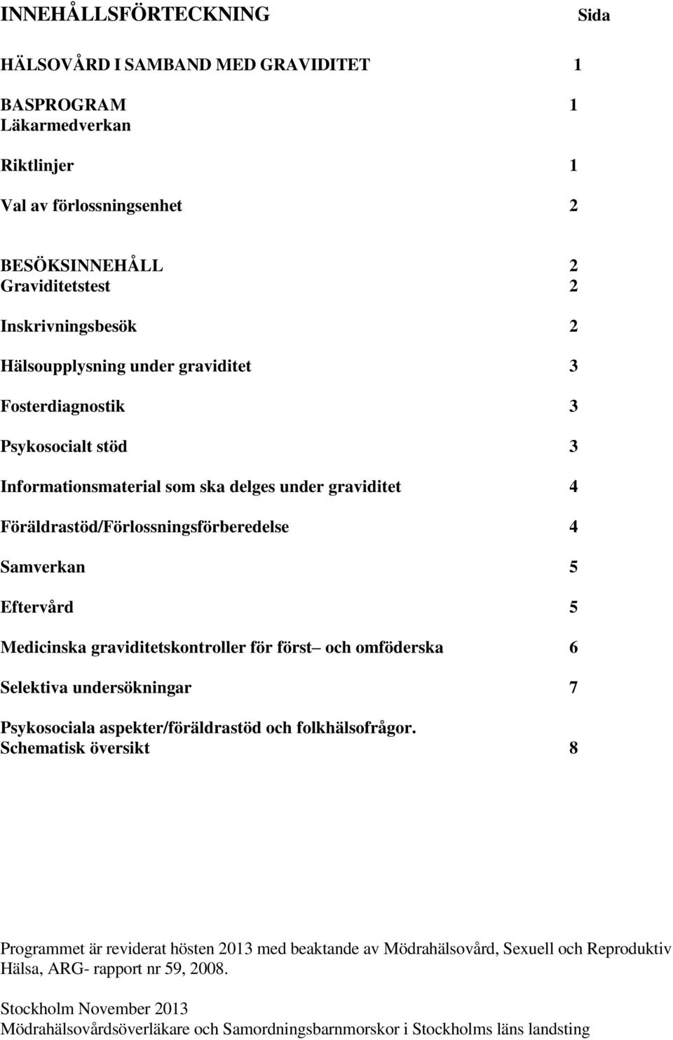 Medicinska graviditetskontroller för först och omföderska 6 Selektiva undersökningar 7 Psykosociala aspekter/föräldrastöd och folkhälsofrågor.