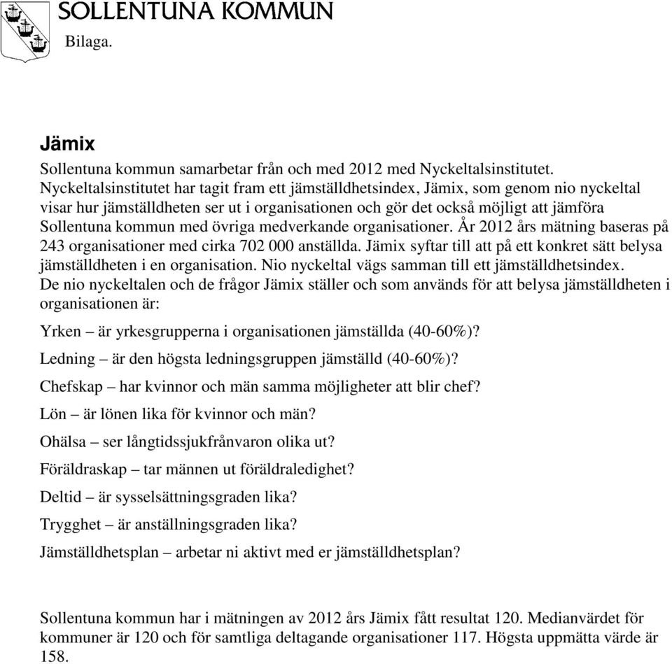 övriga medverkande organisationer. År 2012 års mätning baseras på 243 organisationer med cirka 702 000 anställda. Jämix syftar till att på ett konkret sätt belysa jämställdheten i en organisation.