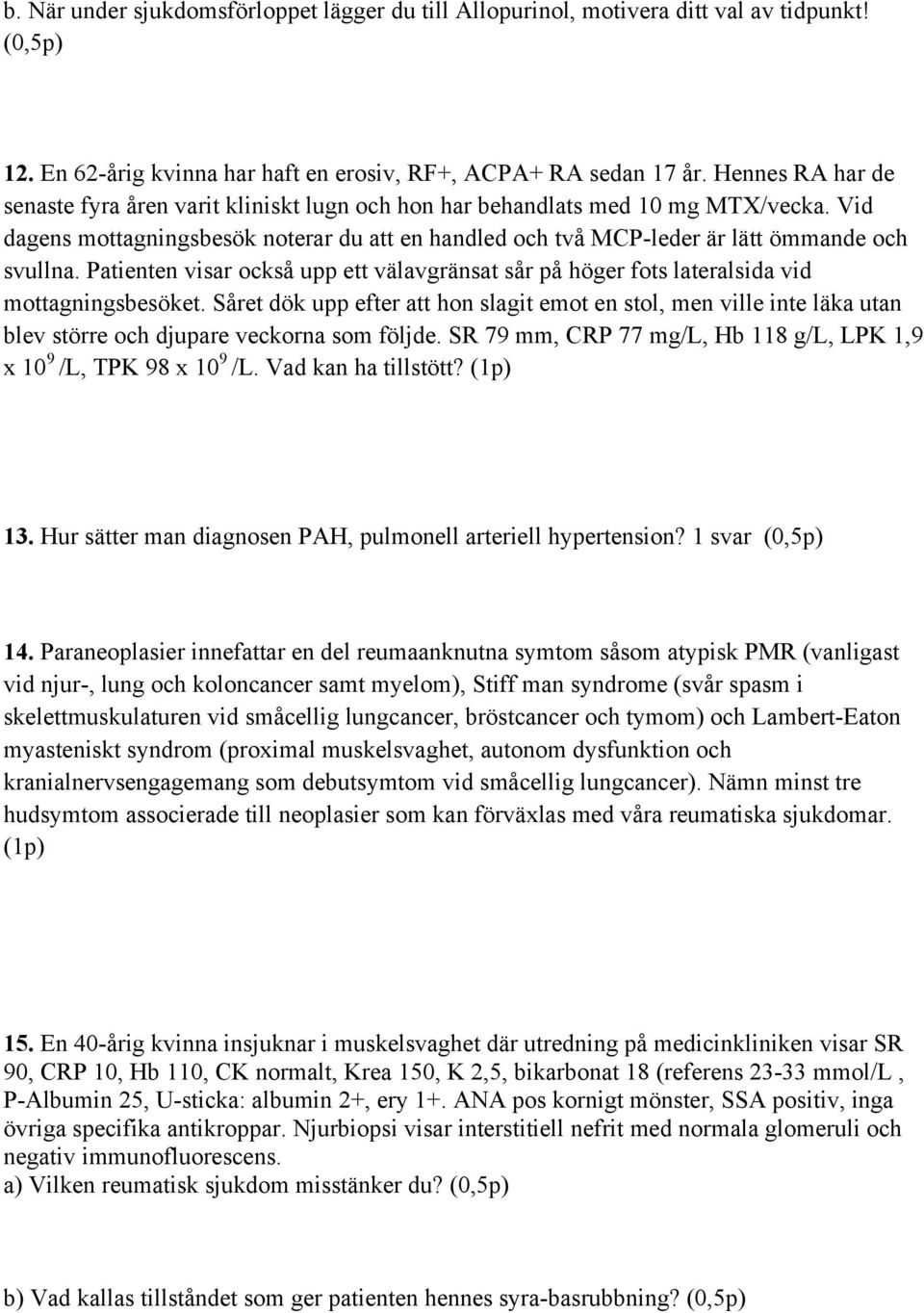 Patienten visar också upp ett välavgränsat sår på höger fots lateralsida vid mottagningsbesöket.