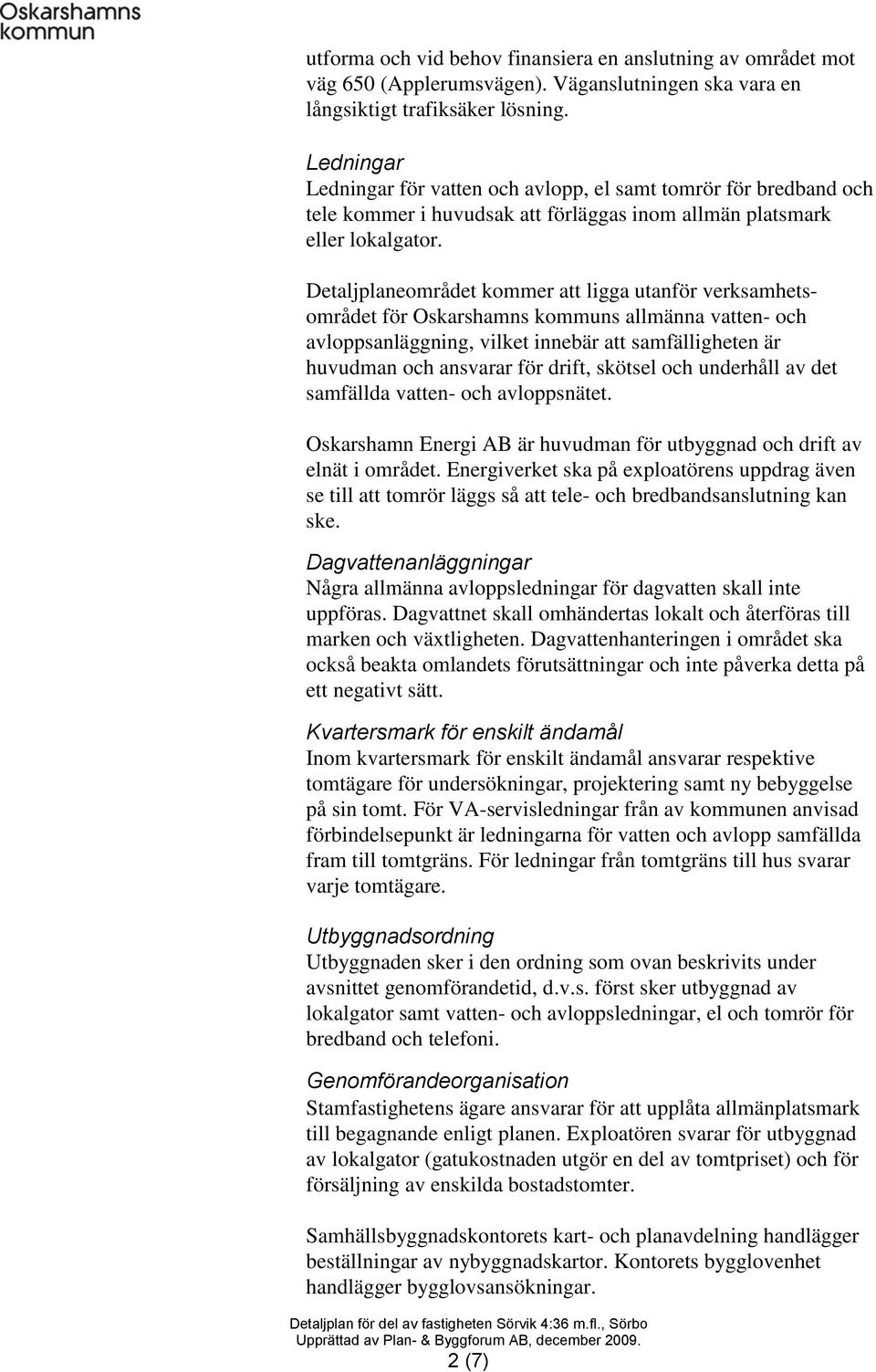 Detaljplaneområdet kommer att ligga utanför verksamhetsområdet för Oskarshamns kommuns allmänna vatten- och avloppsanläggning, vilket innebär att samfälligheten är huvudman och ansvarar för drift,