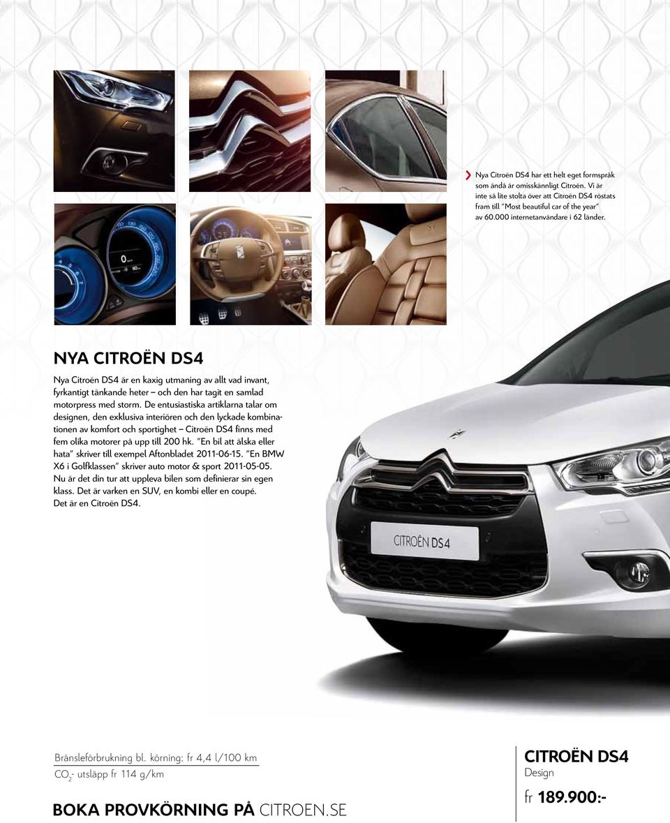 De entusiastiska artiklarna talar om designen, den exklusiva interiören och den lyckade kombinationen av komfort och sportighet Citroën DS4 finns med fem olika motorer på upp till 200 hk.