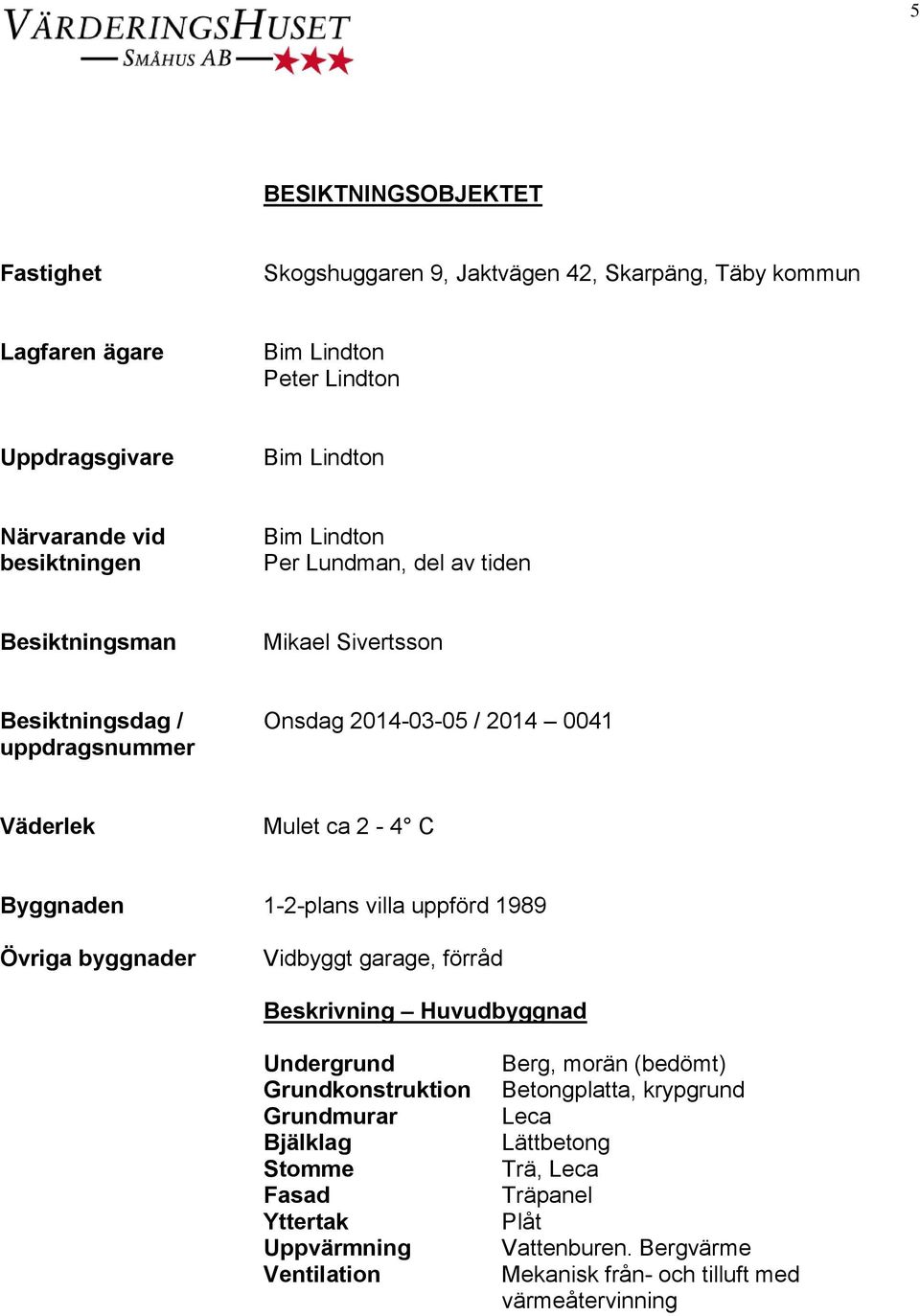 Byggnaden 1-2-plans villa uppförd 1989 Övriga byggnader Vidbyggt garage, förråd Beskrivning Huvudbyggnad Undergrund Grundkonstruktion Grundmurar Bjälklag Stomme Fasad