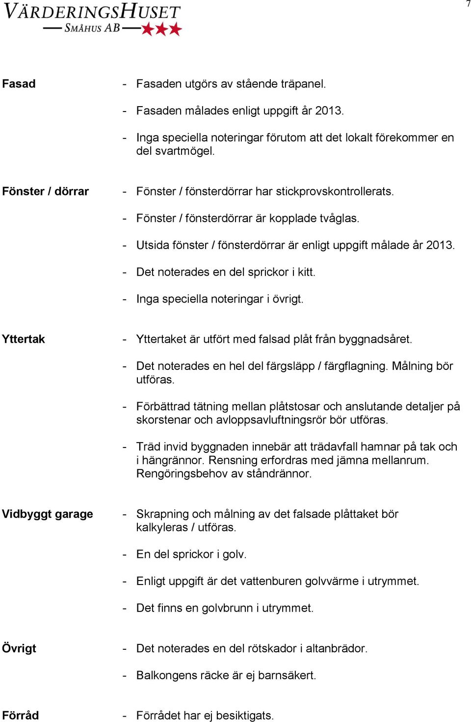 - Det noterades en del sprickor i kitt. - Inga speciella noteringar i övrigt. Yttertak - Yttertaket är utfört med falsad plåt från byggnadsåret. - Det noterades en hel del färgsläpp / färgflagning.