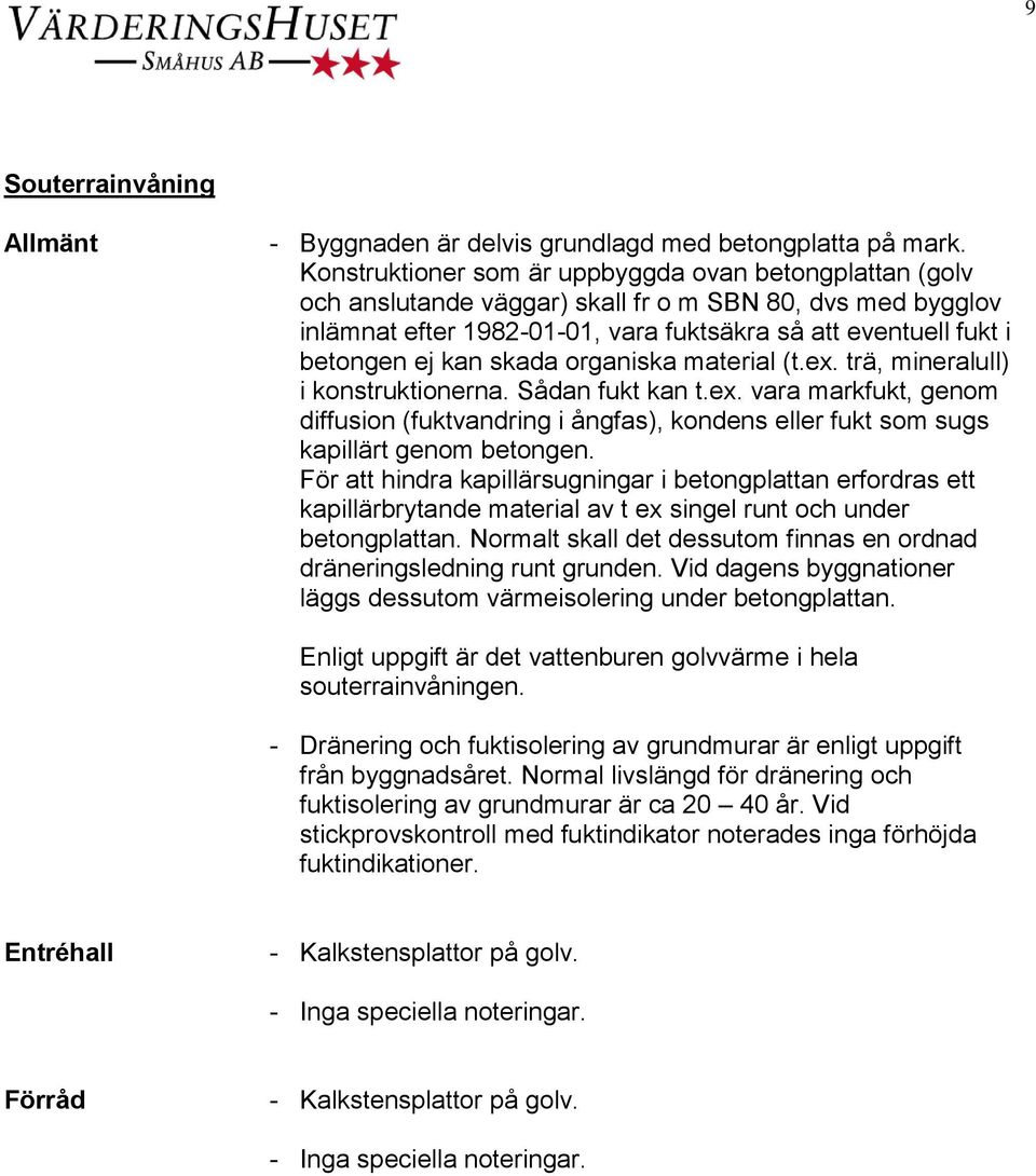 skada organiska material (t.ex. trä, mineralull) i konstruktionerna. Sådan fukt kan t.ex. vara markfukt, genom diffusion (fuktvandring i ångfas), kondens eller fukt som sugs kapillärt genom betongen.