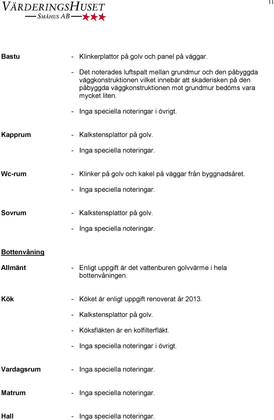 grundmur bedöms vara mycket liten. - Inga speciella noteringar i övrigt. Kapprum Wc-rum - Klinker på golv och kakel på väggar från byggnadsåret.