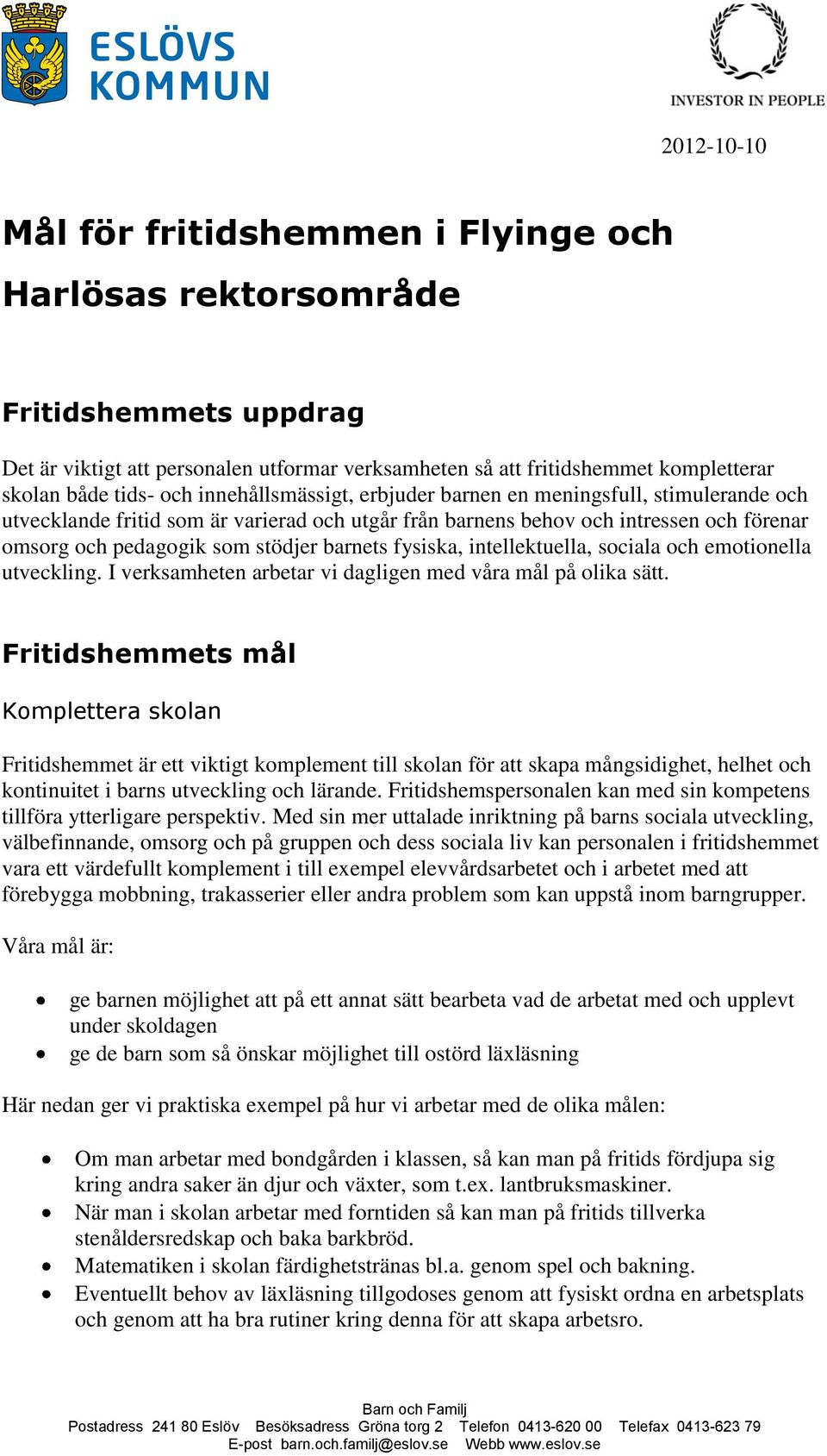 barnets fysiska, intellektuella, sociala och emotionella utveckling. I verksamheten arbetar vi dagligen med våra mål på olika sätt.