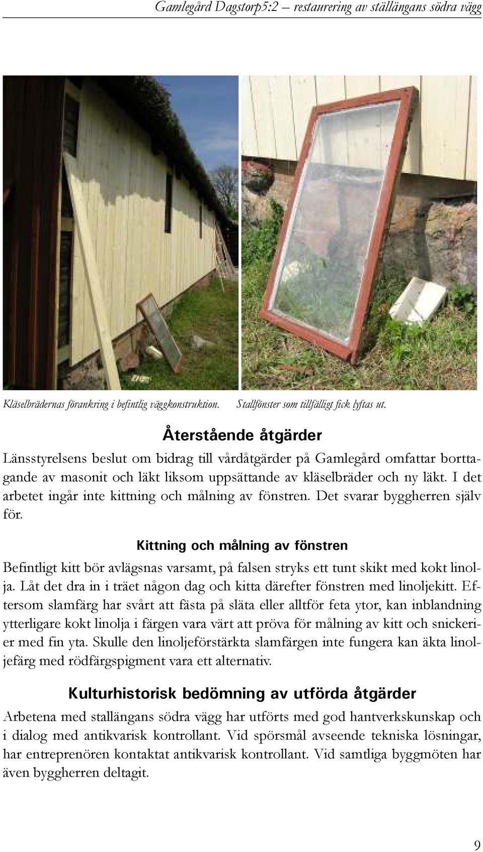 I det arbetet ingår inte kittning och målning av fönstren. Det svarar byggherren själv för.