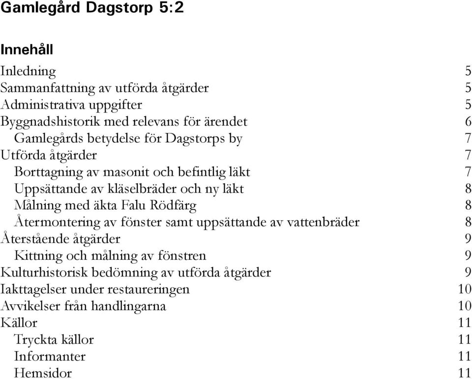 med äkta Falu Rödfärg 8 Återmontering av fönster samt uppsättande av vattenbräder 8 Återstående åtgärder 9 Kittning och målning av fönstren 9