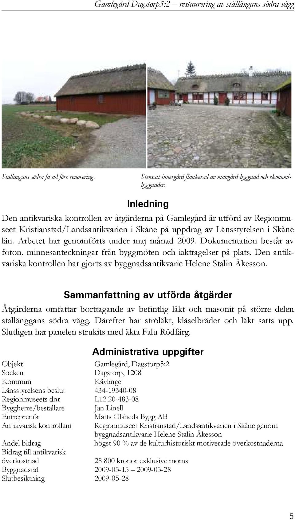 Arbetet har genomförts under maj månad 2009. Dokumentation består av foton, minnesanteckningar från byggmöten och iakttagelser på plats.
