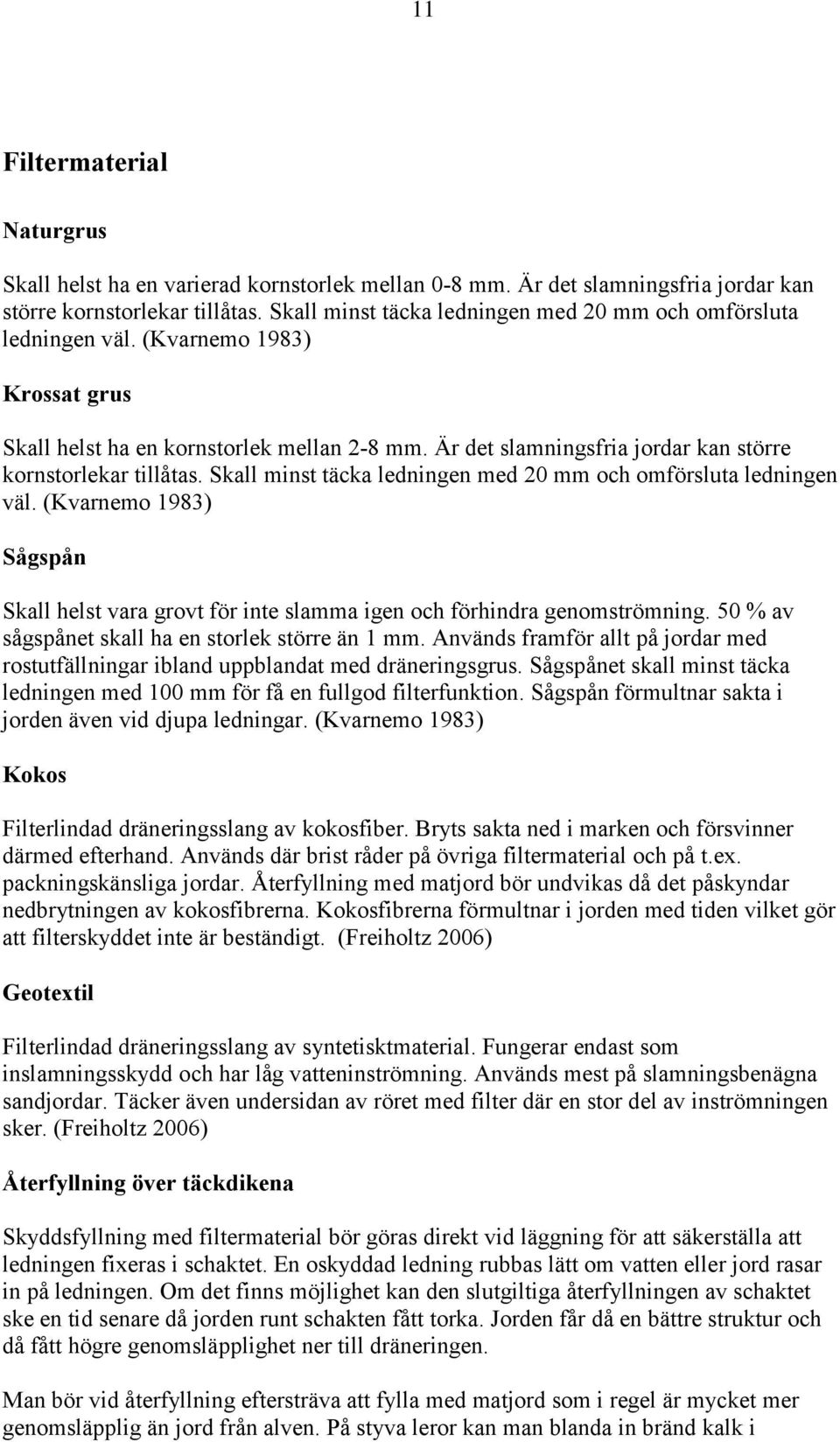 Är det slamningsfria jordar kan större kornstorlekar tillåtas. Skall minst täcka ledningen med 20 mm och omförsluta ledningen väl.